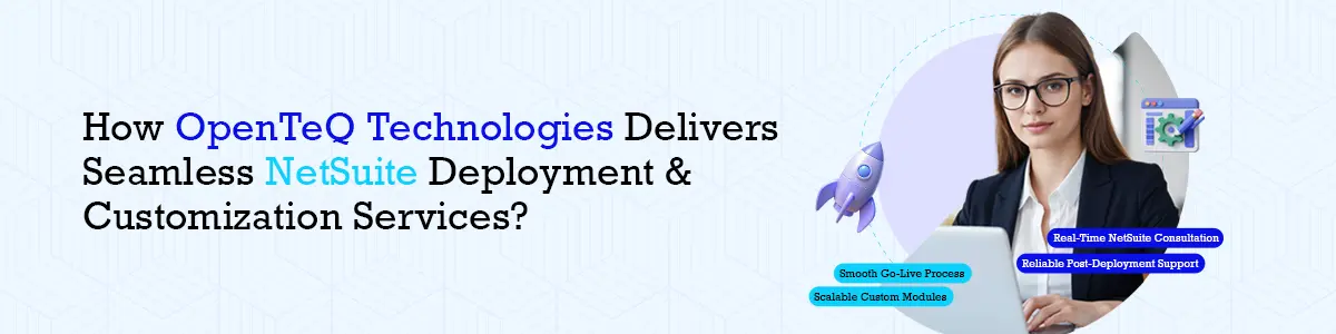 How OpenTeQ Technologies Delivers Seamless NetSuite Deployment & Customization Services?
