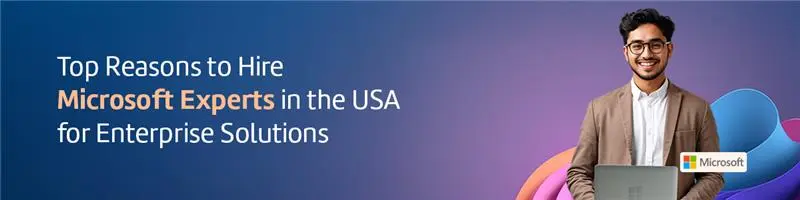 Top Reasons to Engage Microsoft Experts in the USA for Enterprise Solutions