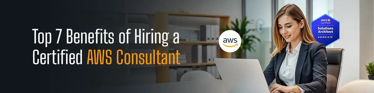 Top 7 Benefits of Hiring a Certified AWS Consultant
