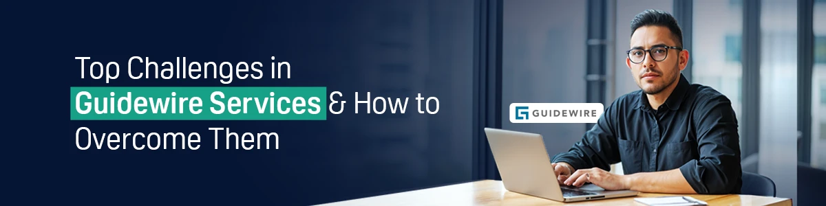 Top Challenges in Guidewire Services & How to Overcome Them