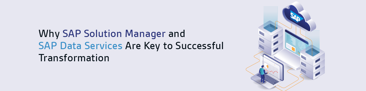Why SAP Solution Manager and SAP Data Services Are Key to Successful Transformation