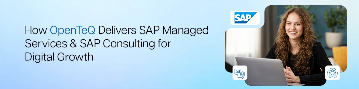 How OpenTeQ Delivers SAP Managed Services and SAP Consulting for Digital Growth 