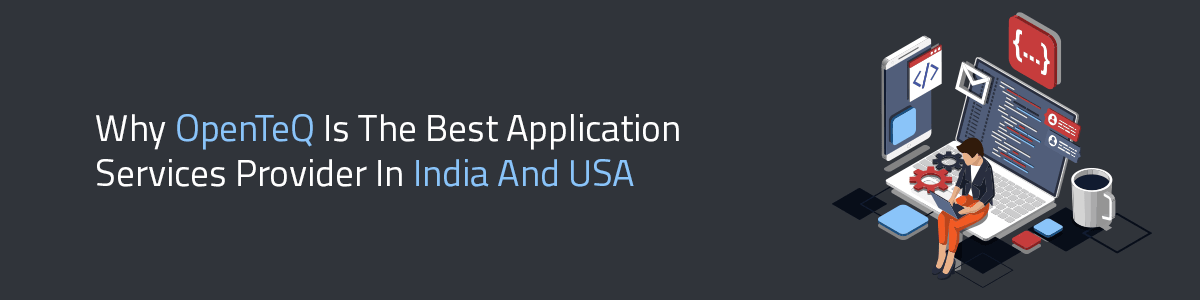 Why OpenTeQ Is The Best Application Services Provider In India And USA
