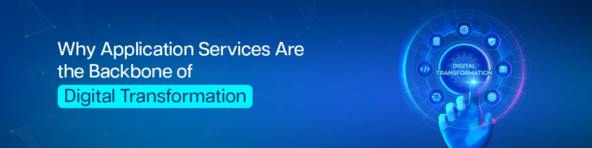 Why Application Services Are the Backbone of Digital Transformation 