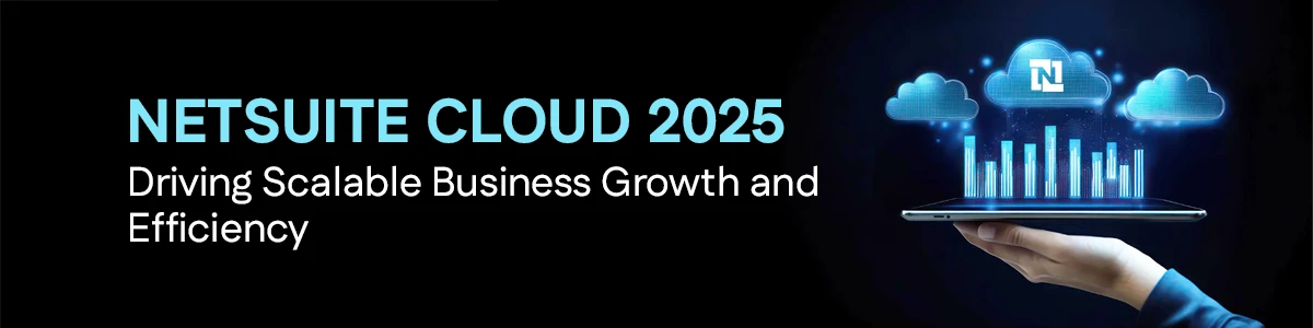 NetSuite Cloud 2025: Driving Scalable Business Growth and Efficiency