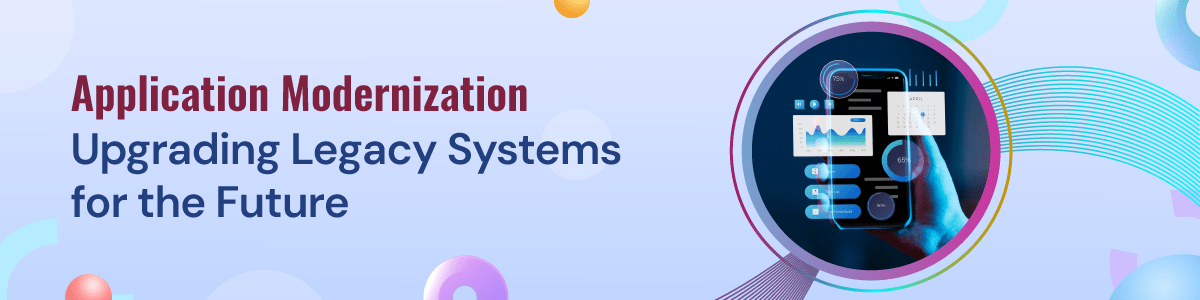 Application Modernization: Upgrading Legacy Systems for the Future
