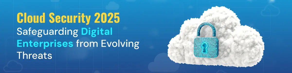 Cloud Security 2025: Safeguarding Digital Enterprises from Evolving Threats