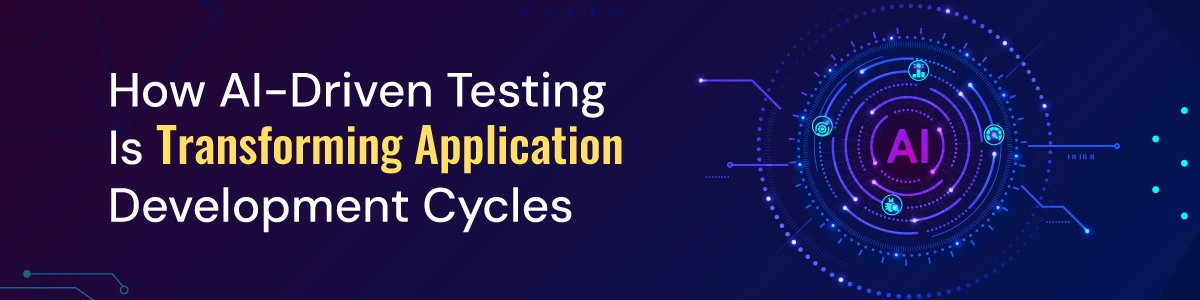 How AI-Driven Testing Is Transforming Application Development Cycles