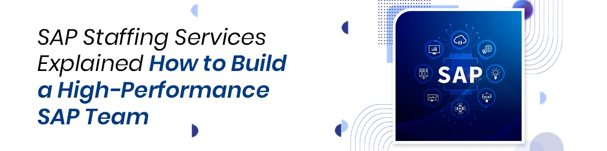 SAP Staffing Services Explained: How to Build a High-Performance SAP Team