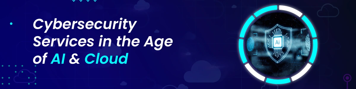 Cybersecurity Services in the Age of AI and Cloud