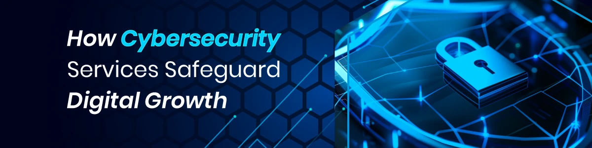 How Cybersecurity Services Safeguard Digital Growth