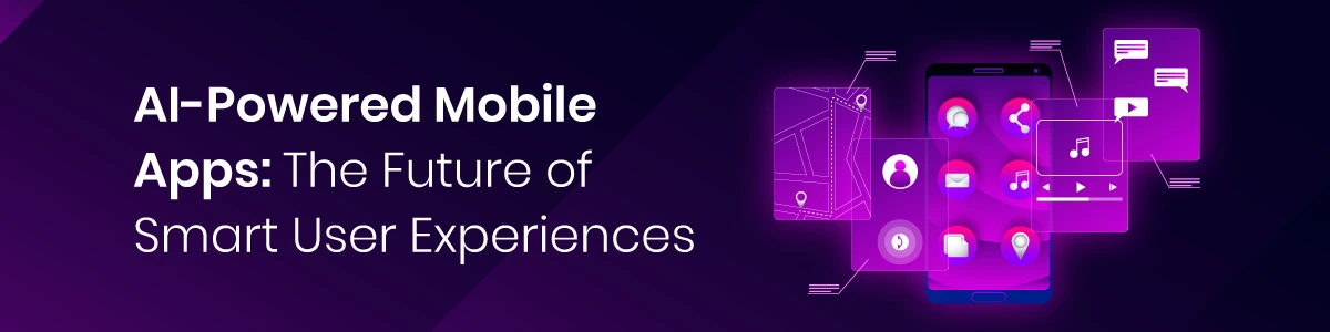 AI-Powered Mobile Apps: The Future of Smart User Experiences