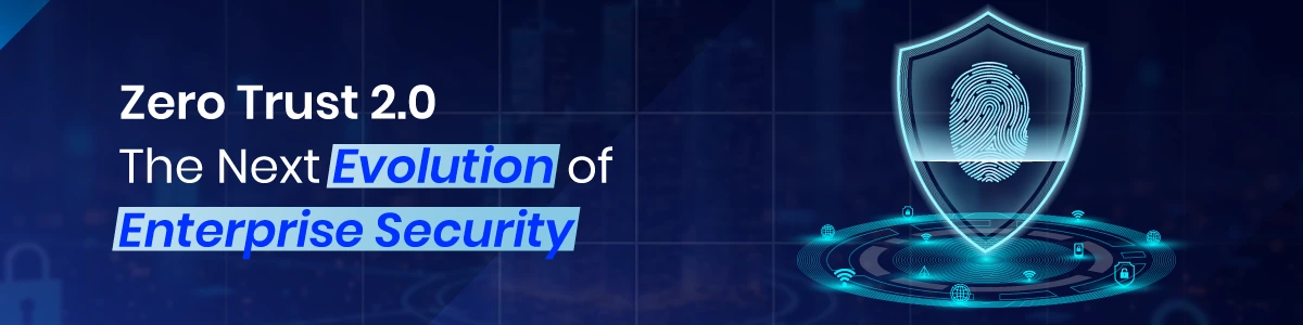 Zero Trust 2.0: The Next Evolution of Enterprise Security