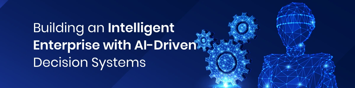 Building an Intelligent Enterprise with AI-Driven Decision Systems