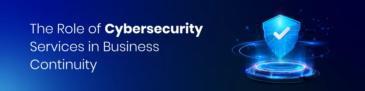 The Role of Cybersecurity Services in Business Continuity