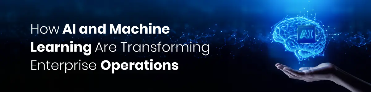 How AI and Machine Learning Are Transforming Enterprise Operations