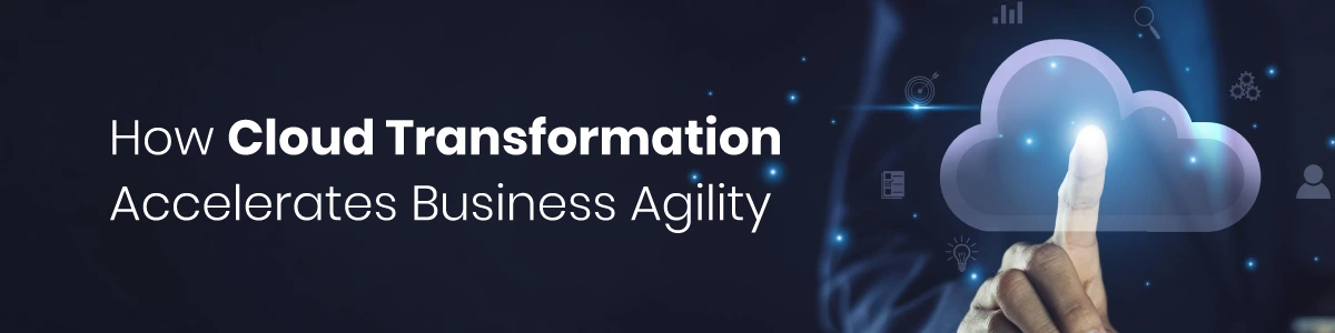 How Cloud Transformation Accelerates Business Agility