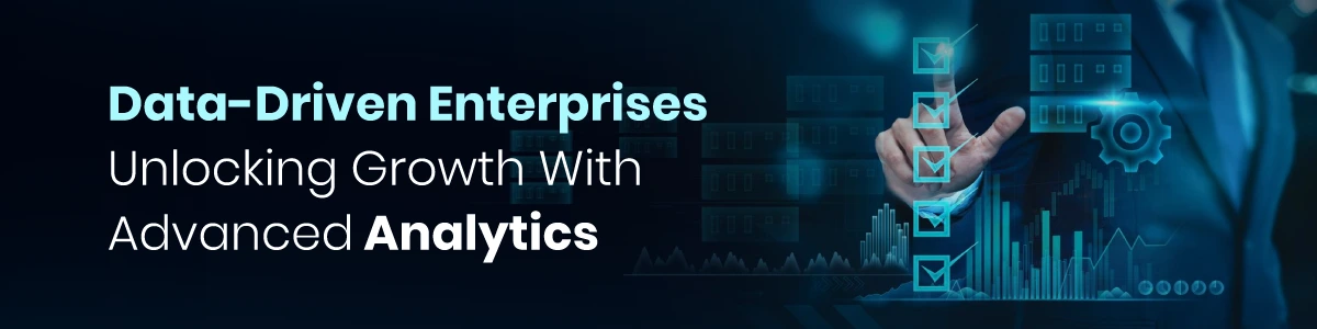 Data-Driven Enterprises: Unlocking Growth With Advanced Analytics