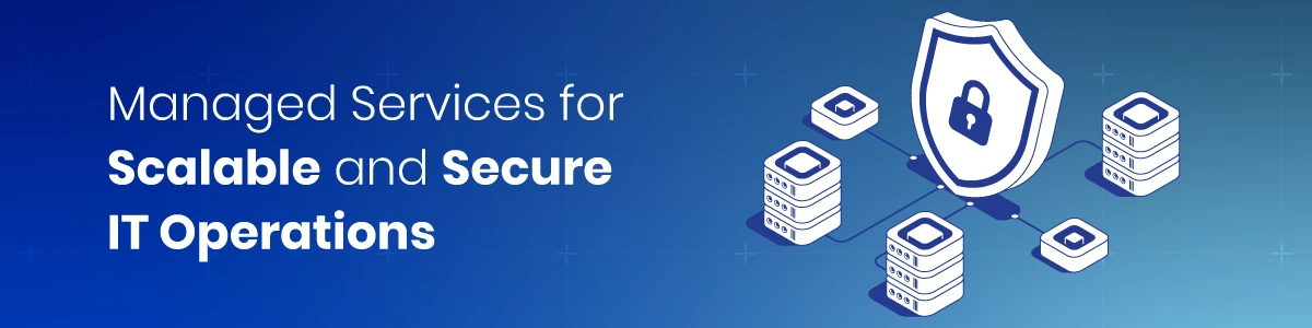 Managed Services for Scalable and Secure IT Operations