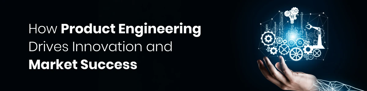 How Product Engineering Drives Innovation and Market Success