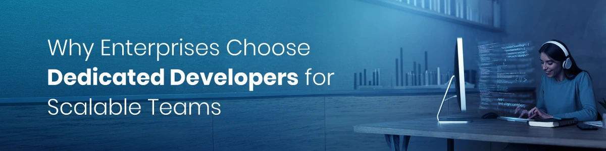 Why Enterprises Choose Dedicated Developers for Scalable Teams