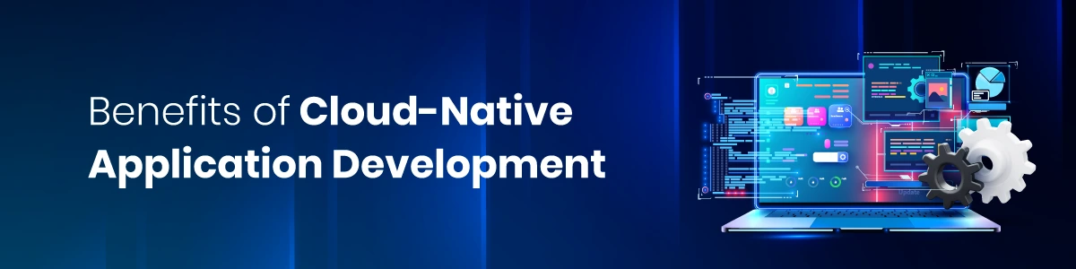 Benefits of Cloud-Native Application Development