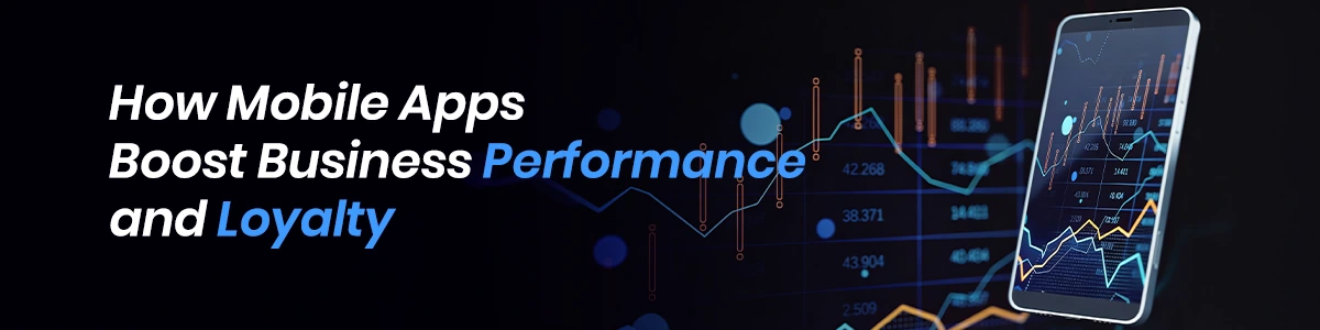 How Mobile Apps Boost Business Performance and Loyalty