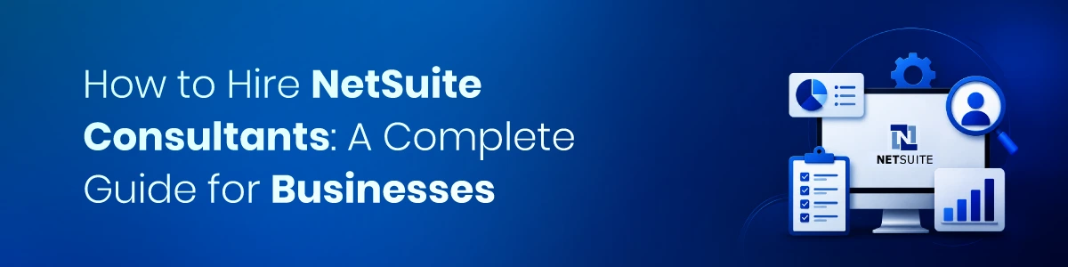 How to Hire NetSuite Consultants: A Complete Guide for Businesses
