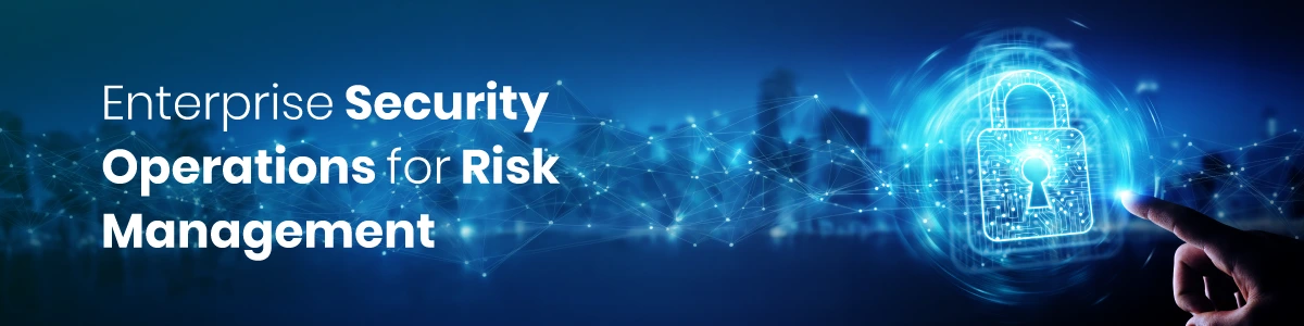 Enterprise Security Operations for Risk Management