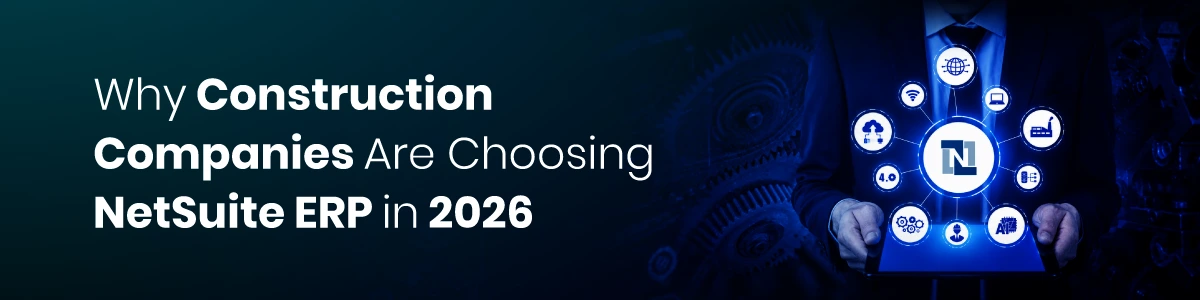 Why Construction Companies Are Choosing NetSuite ERP in 2026